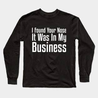 I Found Your Nose. It Was In My Business Sarcastic Long Sleeve T-Shirt